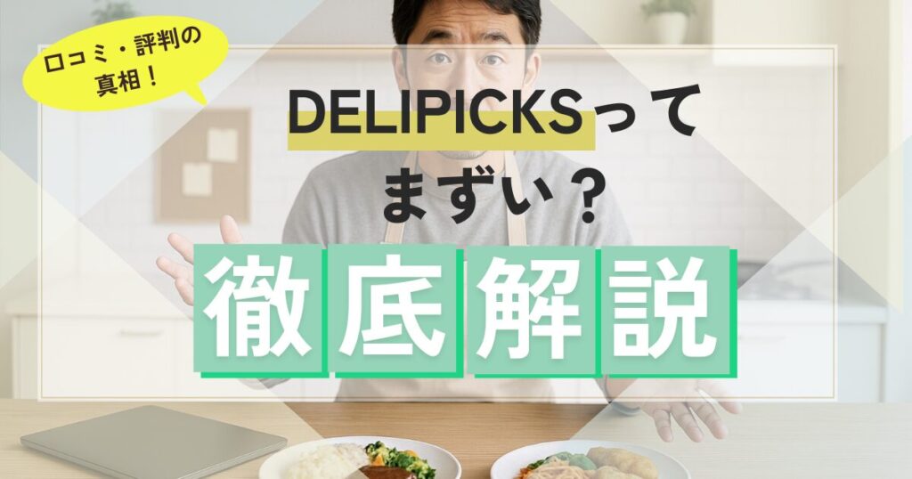 DELIPICKSはまずいのか？口コミ・評判の真相を徹底解説！