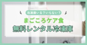 まごころケア食の冷凍庫はいらない?無料レンタルを完全ガイド